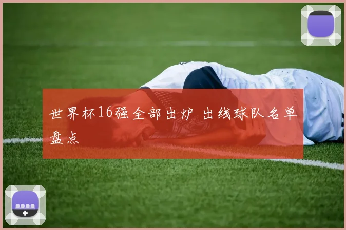 世界杯16强全部出炉 出线球队名单盘点