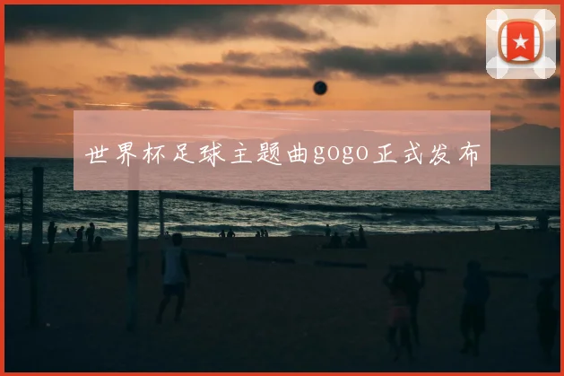 世界杯足球主题曲gogo正式发布