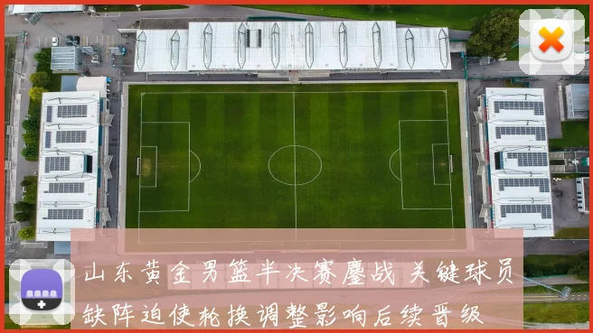 山东黄金男篮半决赛鏖战 关键球员缺阵迫使轮换调整影响后续晋级