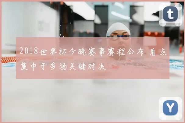 2018世界杯今晚赛事赛程公布 看点集中于多场关键对决