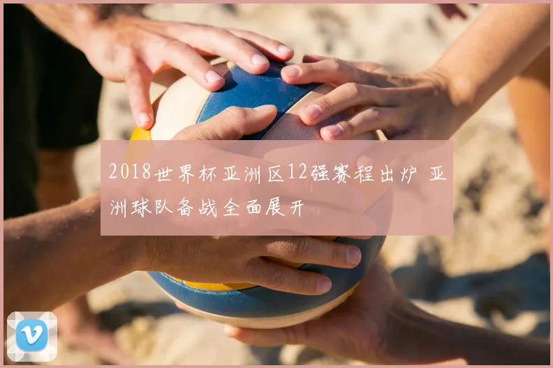 2018世界杯亚洲区12强赛程出炉 亚洲球队备战全面展开