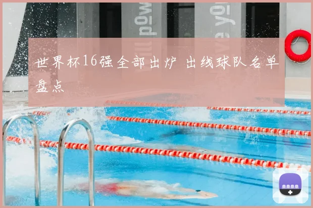 世界杯16强全部出炉 出线球队名单盘点