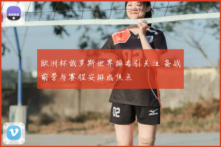 欧洲杯俄罗斯世界排名引关注 备战前景与赛程安排成焦点