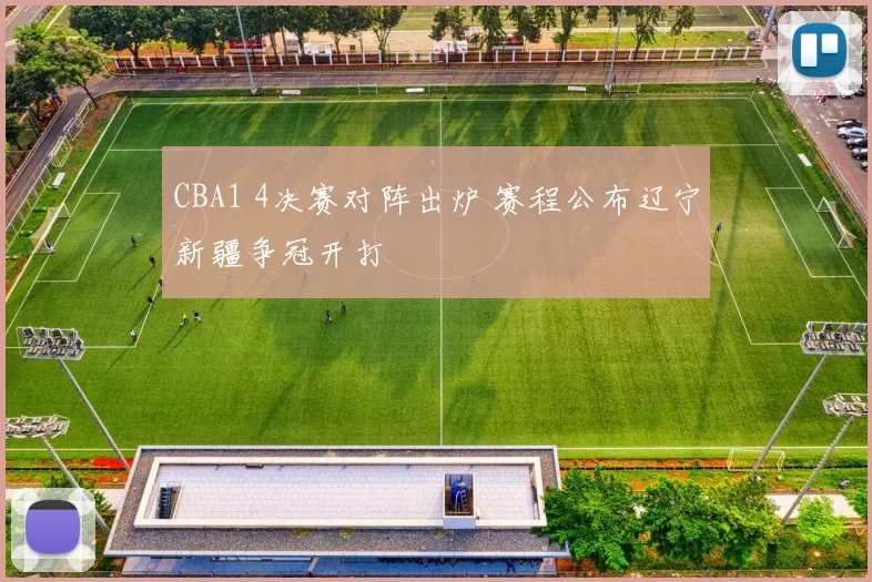 CBA1 4决赛对阵出炉 赛程公布辽宁新疆争冠开打