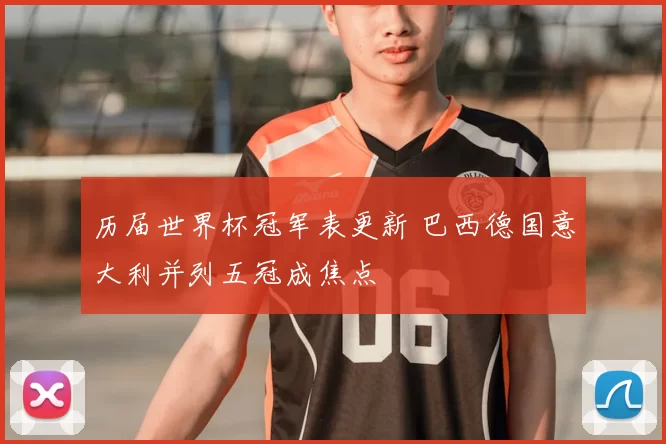 历届世界杯冠军表更新 巴西德国意大利并列五冠成焦点