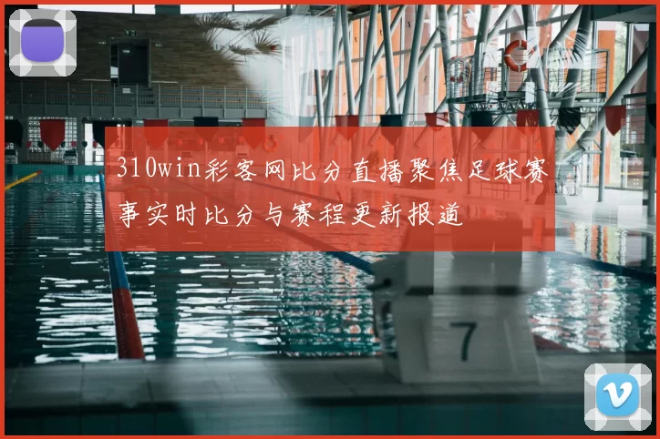 310win彩客网比分直播聚焦足球赛事实时比分与赛程更新报道