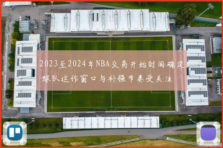 2023至2024年NBA交易开始时间确定 球队运作窗口与补强节奏受关注