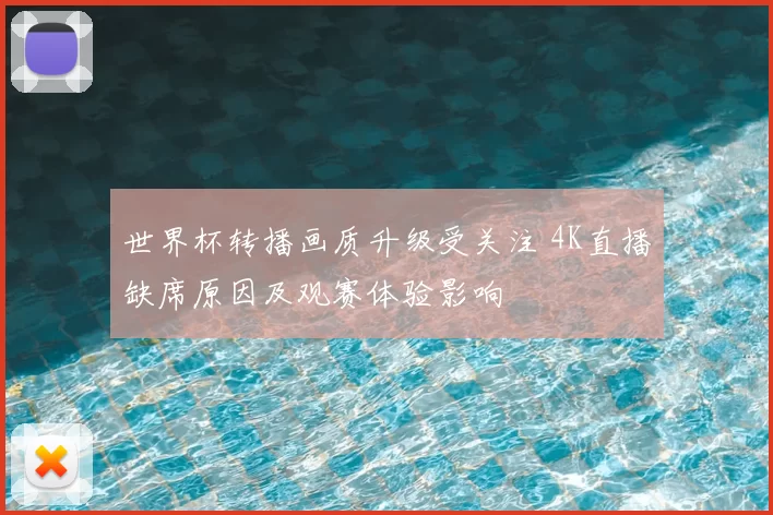 世界杯转播画质升级受关注 4K直播缺席原因及观赛体验影响