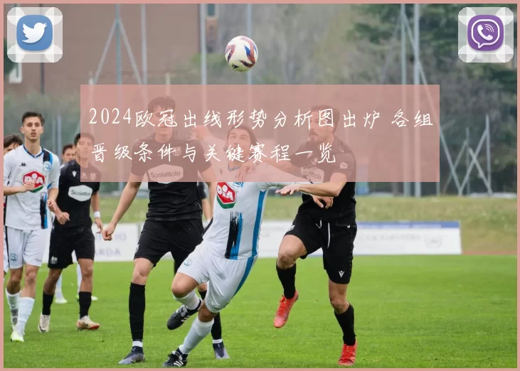 2024欧冠出线形势分析图出炉 各组晋级条件与关键赛程一览