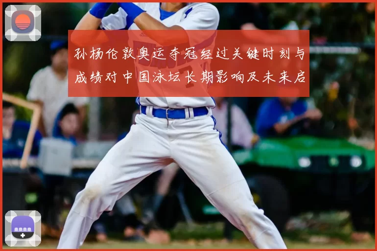 孙杨伦敦奥运夺冠经过关键时刻与成绩对中国泳坛长期影响及未来启示