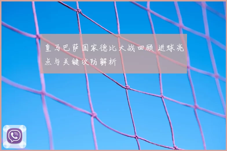 皇马巴萨国家德比大战回顾 进球亮点与关键攻防解析