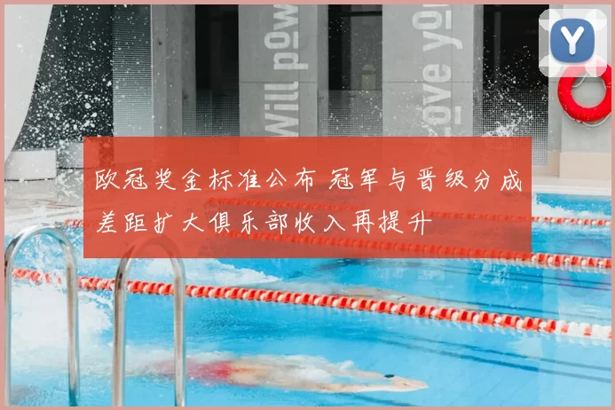 欧冠奖金标准公布 冠军与晋级分成差距扩大俱乐部收入再提升