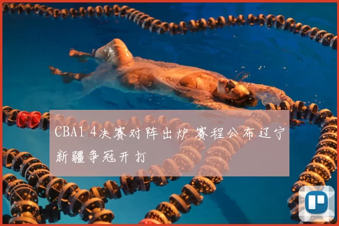 CBA1 4决赛对阵出炉 赛程公布辽宁新疆争冠开打