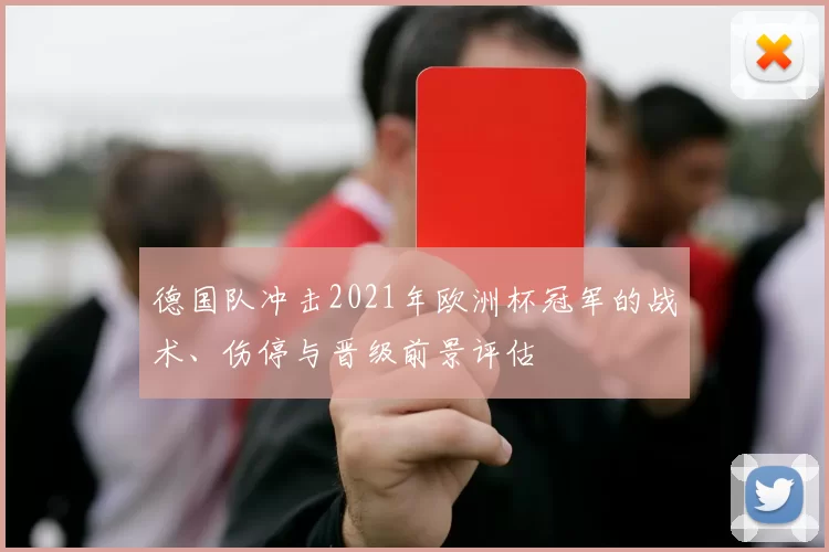 德国队冲击2021年欧洲杯冠军的战术、伤停与晋级前景评估
