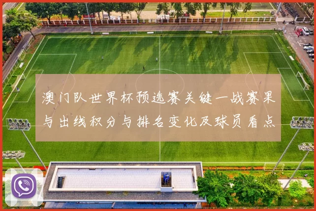 澳门队世界杯预选赛关键一战赛果与出线积分与排名变化及球员看点