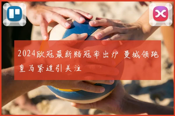 2024欧冠最新赔冠率出炉 曼城领跑皇马紧追引关注