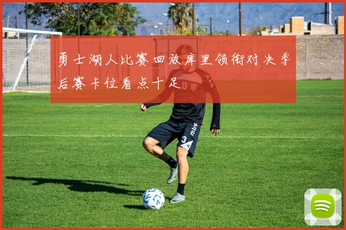 勇士湖人比赛回放库里领衔对决季后赛卡位看点十足