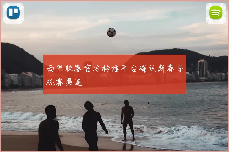 西甲联赛官方转播平台确认新赛季观赛渠道