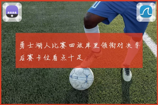 勇士湖人比赛回放库里领衔对决季后赛卡位看点十足