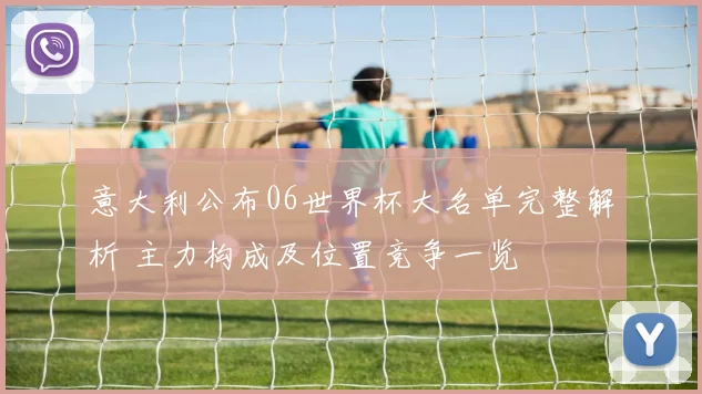 意大利公布06世界杯大名单完整解析 主力构成及位置竞争一览