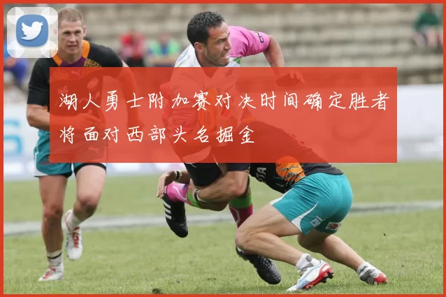 湖人勇士附加赛对决时间确定胜者将面对西部头名掘金