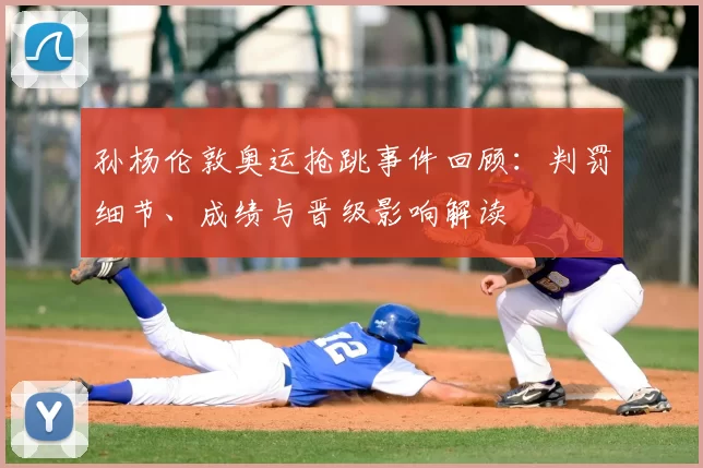 孙杨伦敦奥运抢跳事件回顾：判罚细节、成绩与晋级影响解读