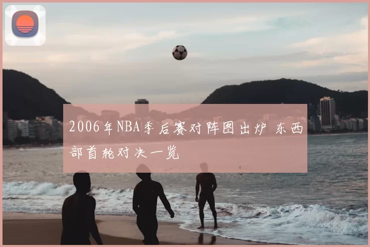 2006年NBA季后赛对阵图出炉 东西部首轮对决一览