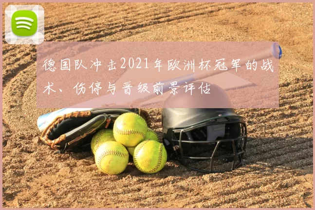德国队冲击2021年欧洲杯冠军的战术、伤停与晋级前景评估