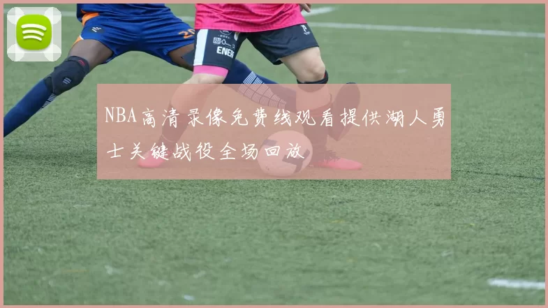 NBA高清录像免费线观看提供湖人勇士关键战役全场回放