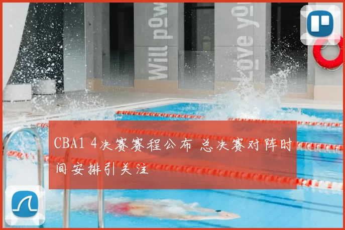 CBA1 4决赛赛程公布 总决赛对阵时间安排引关注