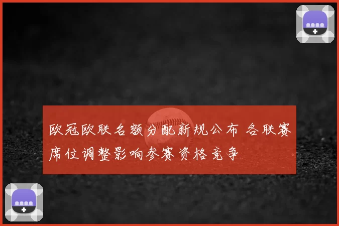 欧冠欧联名额分配新规公布 各联赛席位调整影响参赛资格竞争