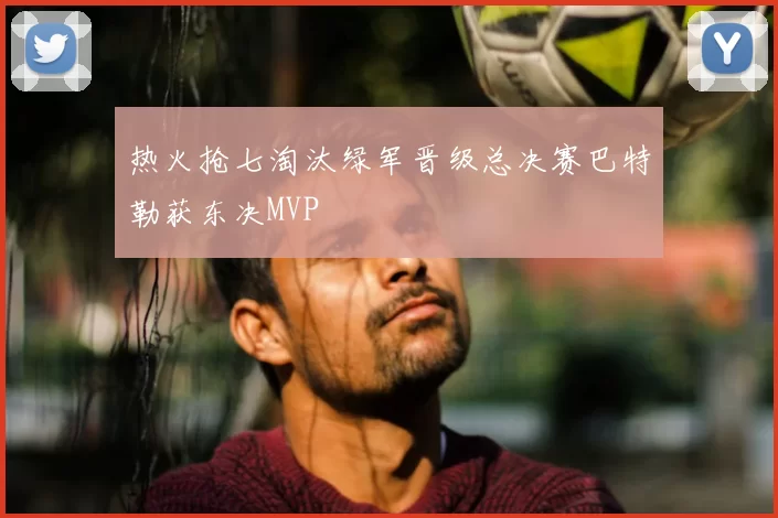 热火抢七淘汰绿军晋级总决赛巴特勒获东决MVP