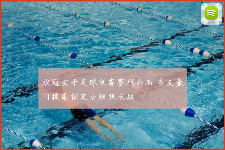 欧冠女子足球联赛赛程公布 多支豪门提前锁定小组焦点战