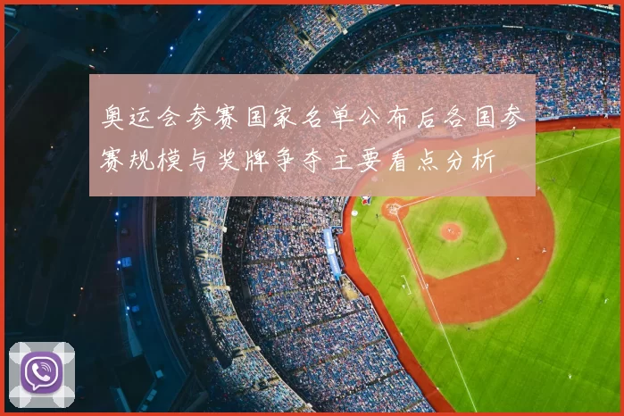 奥运会参赛国家名单公布后各国参赛规模与奖牌争夺主要看点分析