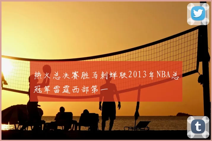 热火总决赛胜马刺蝉联2013年NBA总冠军雷霆西部第一