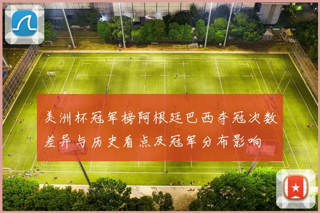 美洲杯冠军榜阿根廷巴西夺冠次数差异与历史看点及冠军分布影响