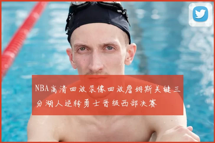 NBA高清回放录像回放詹姆斯关键三分湖人逆转勇士晋级西部决赛