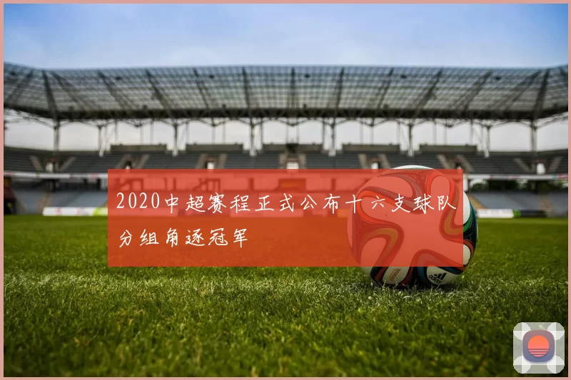 2020中超赛程正式公布十六支球队分组角逐冠军