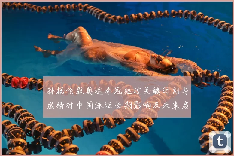 孙杨伦敦奥运夺冠经过关键时刻与成绩对中国泳坛长期影响及未来启示